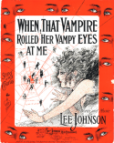 When That Vampire Rolled Her Vampy Eyes At Me, Lee Johnson, 1917