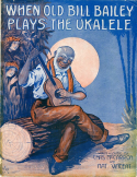 When Old Bill Bailey Plays The Ukalele, Charles R. McCarron; Nat H. Vincent, 1915